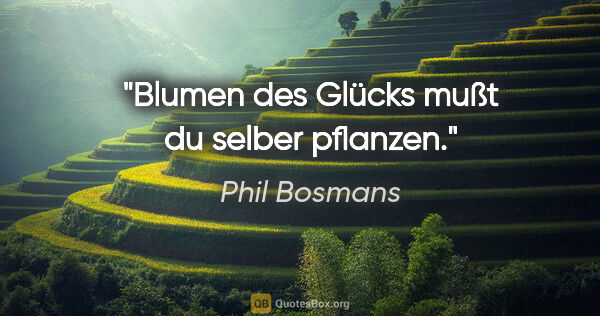 Phil Bosmans Zitat: "Blumen des Glücks mußt du selber pflanzen."
