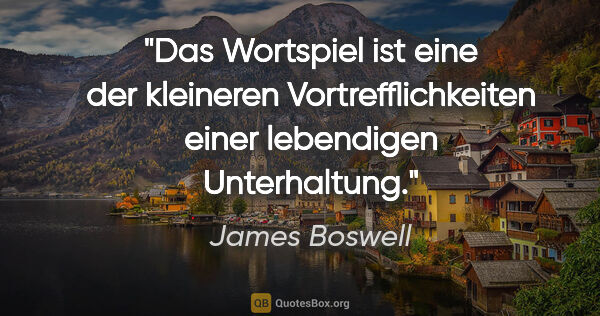 James Boswell Zitat: "Das Wortspiel ist eine der kleineren Vortrefflichkeiten einer..."