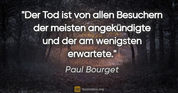 Paul Bourget Zitat: "Der Tod ist von allen Besuchern der meisten angekündigte und..."