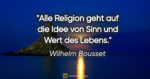 Wilhelm Bousset Zitat: "Alle Religion geht auf die Idee von Sinn und Wert des Lebens."