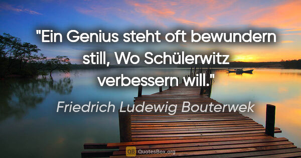Friedrich Ludewig Bouterwek Zitat: "Ein Genius steht oft bewundern still,
Wo Schülerwitz..."
