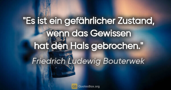 Friedrich Ludewig Bouterwek Zitat: "Es ist ein gefährlicher Zustand, wenn das Gewissen hat den..."