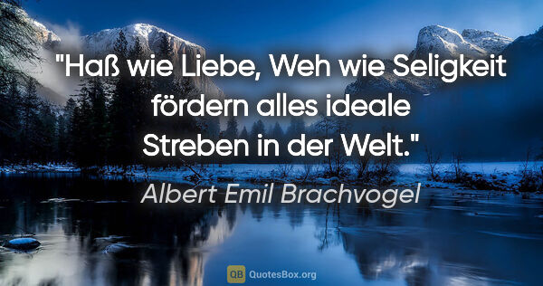 Albert Emil Brachvogel Zitat: "Haß wie Liebe, Weh wie Seligkeit fördern alles ideale Streben..."