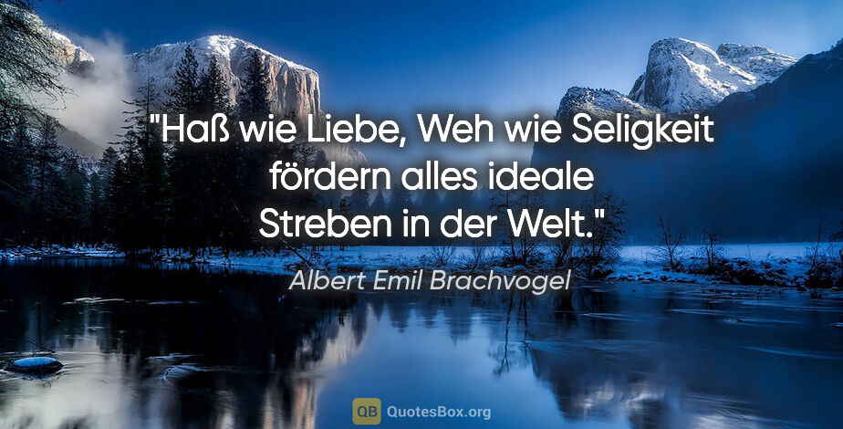 Albert Emil Brachvogel Zitat: "Haß wie Liebe, Weh wie Seligkeit fördern alles ideale Streben..."