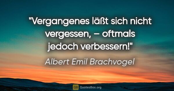 Albert Emil Brachvogel Zitat: "Vergangenes läßt sich nicht vergessen,
– oftmals jedoch..."
