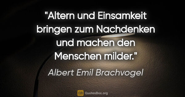 Albert Emil Brachvogel Zitat: "Altern und Einsamkeit bringen zum Nachdenken und machen den..."