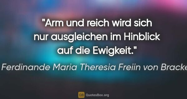 Ferdinande Maria Theresia Freiin von Brackel Zitat: "Arm und reich wird sich nur ausgleichen im Hinblick auf die..."