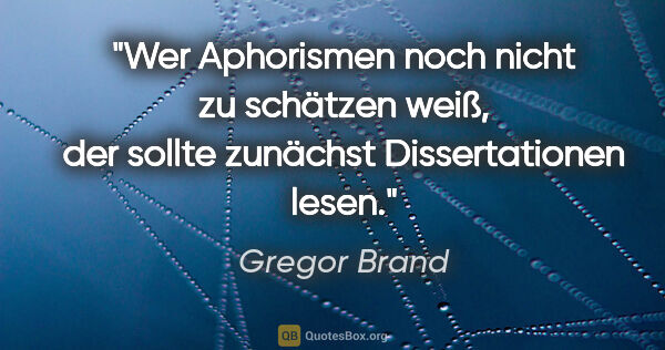 Gregor Brand Zitat: "Wer Aphorismen noch nicht zu schätzen weiß, der sollte..."