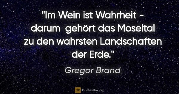 Gregor Brand Zitat: "Im Wein ist Wahrheit - darum  gehört das Moseltal zu den..."