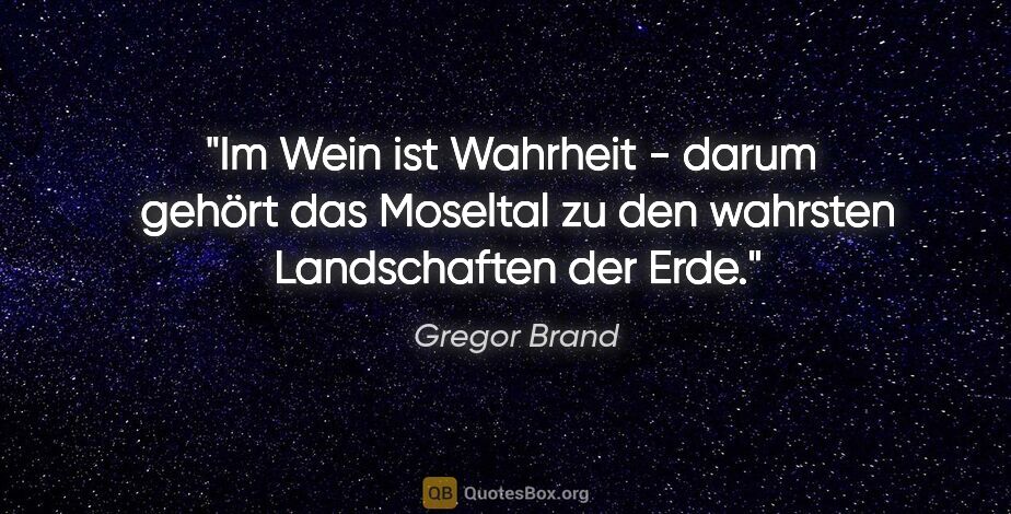 Gregor Brand Zitat: "Im Wein ist Wahrheit - darum  gehört das Moseltal zu den..."