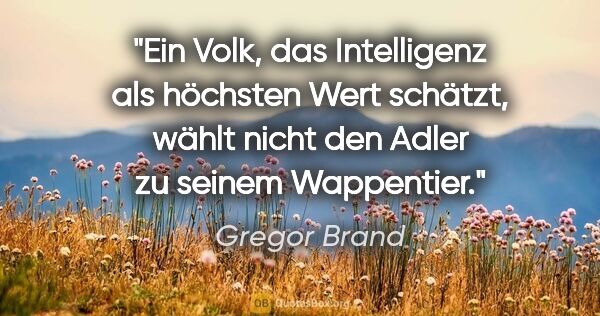 Gregor Brand Zitat: "Ein Volk, das Intelligenz als höchsten Wert schätzt, wählt..."