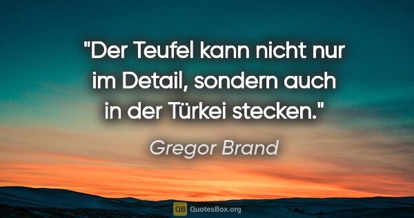 Gregor Brand Zitat: "Der Teufel kann nicht nur im Detail, sondern auch in der..."