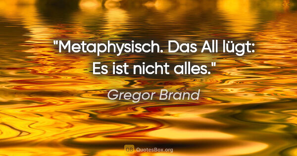 Gregor Brand Zitat: "Metaphysisch.

Das All lügt: Es ist nicht alles."