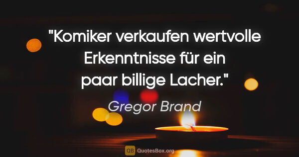 Gregor Brand Zitat: "Komiker verkaufen wertvolle Erkenntnisse für ein paar billige..."