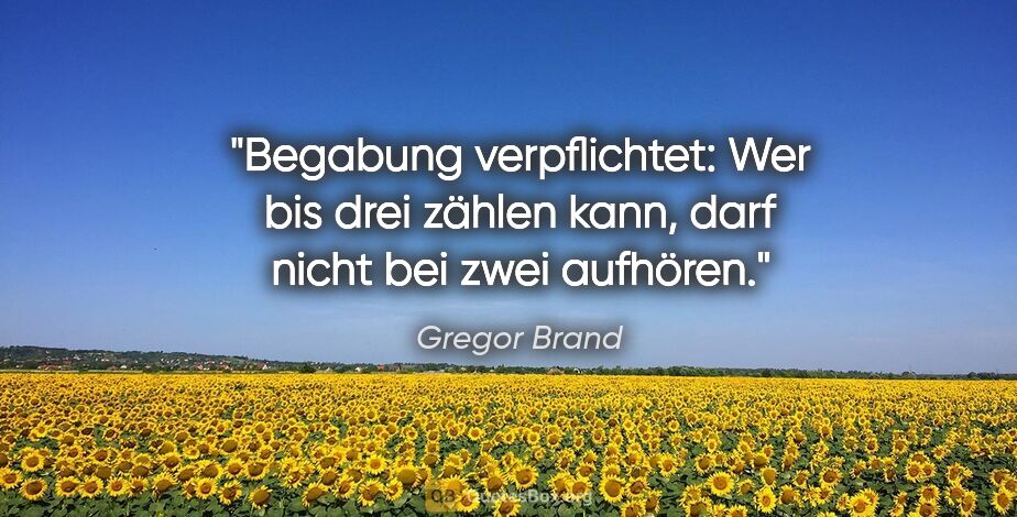 Gregor Brand Zitat: "Begabung verpflichtet: Wer bis drei zählen kann, darf nicht..."