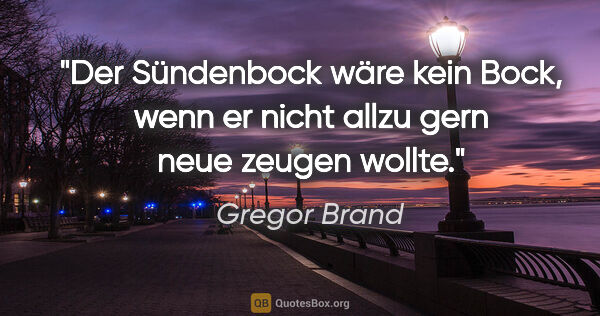 Gregor Brand Zitat: "Der Sündenbock wäre kein Bock, wenn er nicht allzu gern neue..."