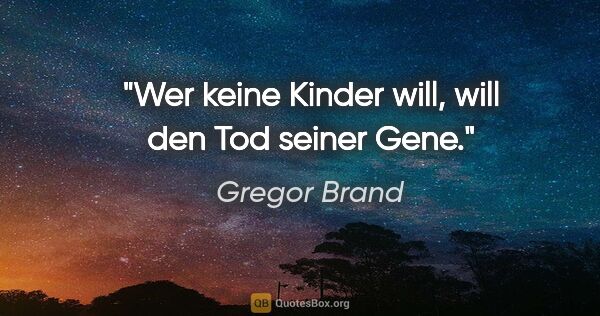 Gregor Brand Zitat: "Wer keine Kinder will, will den Tod seiner Gene."