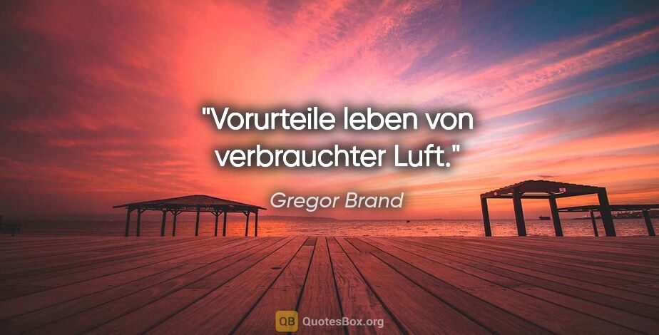 Gregor Brand Zitat: "Vorurteile leben von verbrauchter Luft."