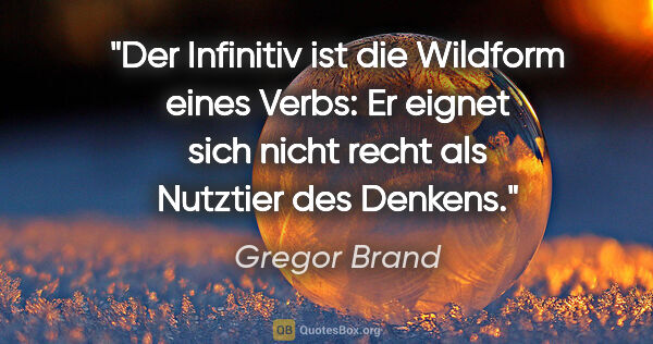 Gregor Brand Zitat: "Der Infinitiv ist die Wildform eines Verbs: Er eignet sich..."