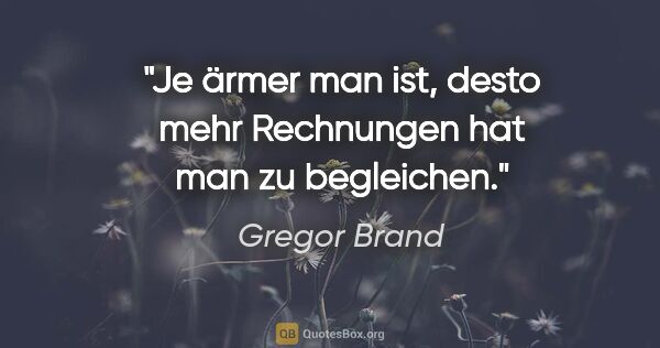 Gregor Brand Zitat: "Je ärmer man ist, desto mehr Rechnungen hat man zu begleichen."