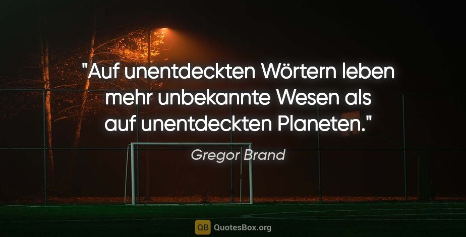 Gregor Brand Zitat: "Auf unentdeckten Wörtern leben mehr unbekannte Wesen als auf..."