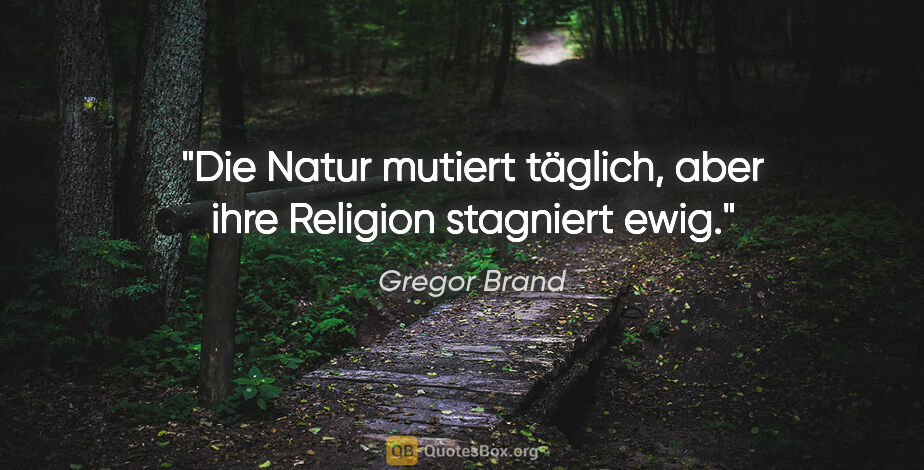 Gregor Brand Zitat: "Die Natur mutiert täglich, aber ihre Religion stagniert ewig."