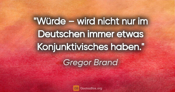 Gregor Brand Zitat: "Würde – wird nicht nur im Deutschen
immer etwas..."