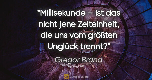 Gregor Brand Zitat: "Millisekunde – ist das nicht jene Zeiteinheit,
die uns vom..."
