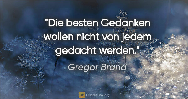 Gregor Brand Zitat: "Die besten Gedanken wollen nicht von jedem gedacht werden."
