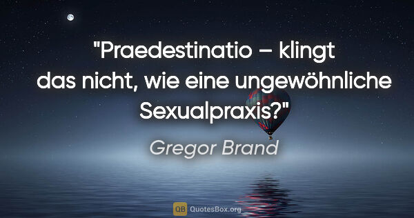 Gregor Brand Zitat: "Praedestinatio – klingt das nicht,
wie eine ungewöhnliche..."