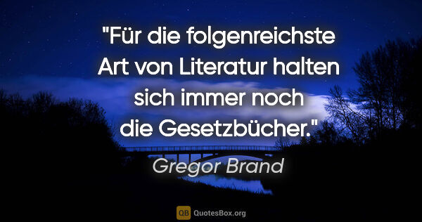 Gregor Brand Zitat: "Für die folgenreichste Art von Literatur halten sich immer..."