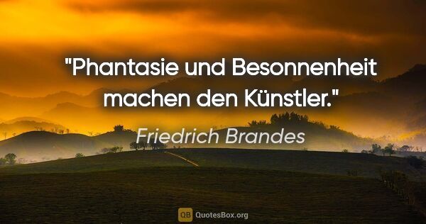 Friedrich Brandes Zitat: "Phantasie und Besonnenheit machen den Künstler."