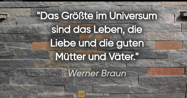 Werner Braun Zitat: "Das Größte im Universum sind das Leben, die Liebe und die..."