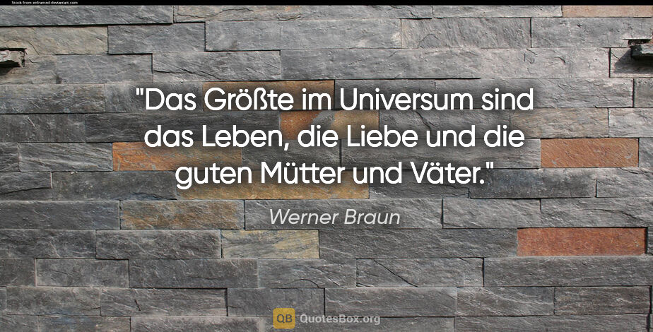 Werner Braun Zitat: "Das Größte im Universum sind das Leben, die Liebe und die..."