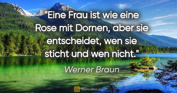 Werner Braun Zitat: "Eine Frau ist wie eine Rose mit Dornen, aber sie entscheidet,..."