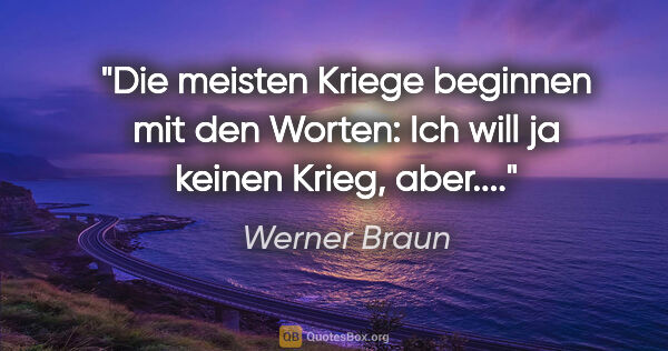 Werner Braun Zitat: "Die meisten Kriege beginnen mit den Worten: "Ich will ja..."