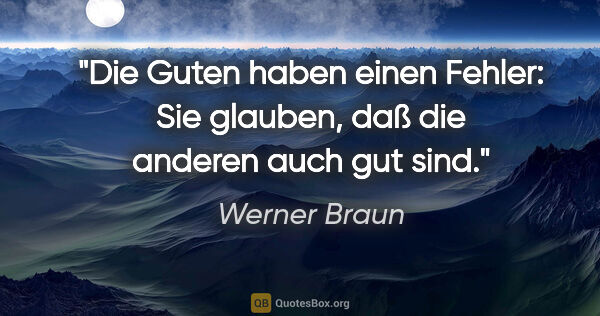 Werner Braun Zitat: "Die Guten haben einen Fehler: Sie glauben, daß die anderen..."