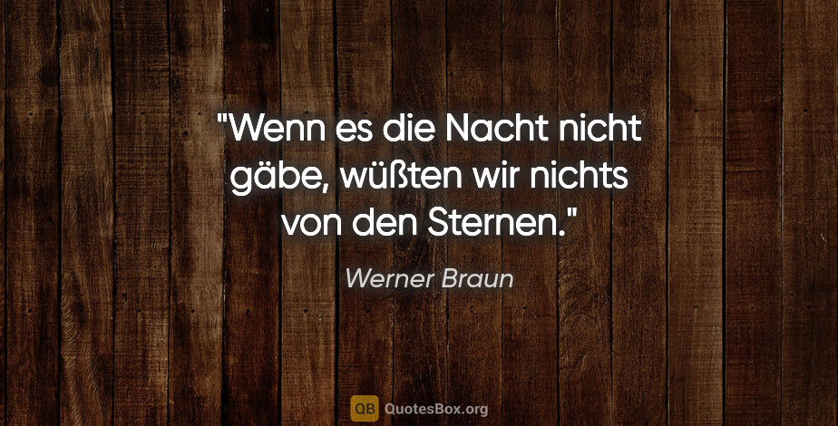 Werner Braun Zitat: "Wenn es die Nacht nicht gäbe, wüßten wir nichts von den Sternen."