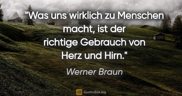 Werner Braun Zitat: "Was uns wirklich zu Menschen macht, ist der richtige Gebrauch..."