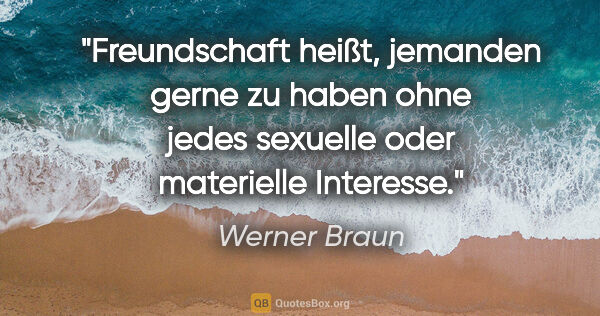 Werner Braun Zitat: "Freundschaft heißt, jemanden gerne zu haben
ohne jedes..."