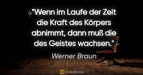 Werner Braun Zitat: "Wenn im Laufe der Zeit die Kraft des Körpers abnimmt,
dann muß..."
