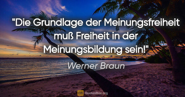 Werner Braun Zitat: "Die Grundlage der Meinungsfreiheit muß
Freiheit in der..."