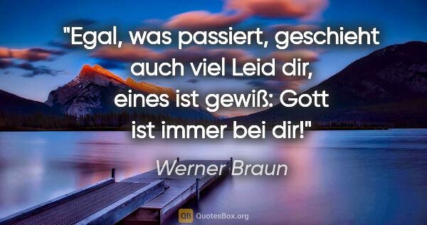 Werner Braun Zitat: "Egal, was passiert, geschieht auch viel Leid dir,
eines ist..."