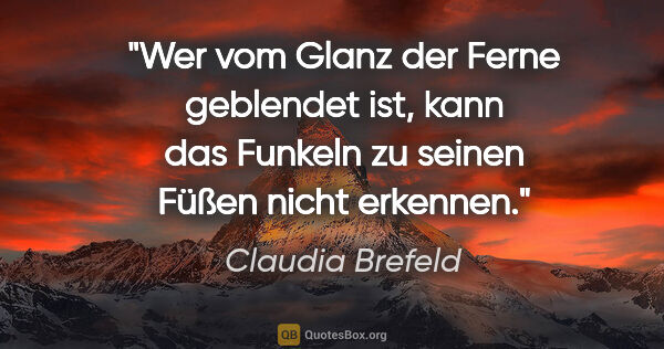 Claudia Brefeld Zitat: "Wer vom Glanz der Ferne geblendet ist, kann das Funkeln zu..."