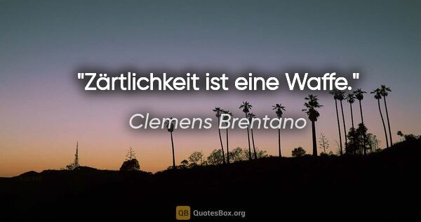 Clemens Brentano Zitat: "Zärtlichkeit ist eine Waffe."