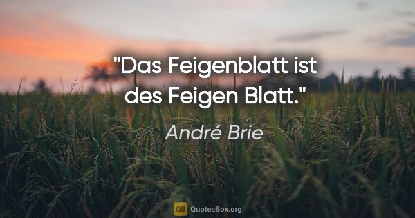André Brie Zitat: "Das Feigenblatt ist des Feigen Blatt."