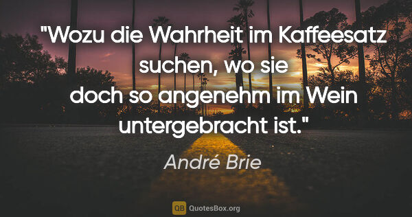 André Brie Zitat: "Wozu die Wahrheit im Kaffeesatz suchen, wo sie doch so..."