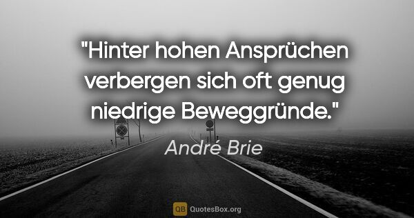 André Brie Zitat: "Hinter hohen Ansprüchen verbergen sich
oft genug niedrige..."