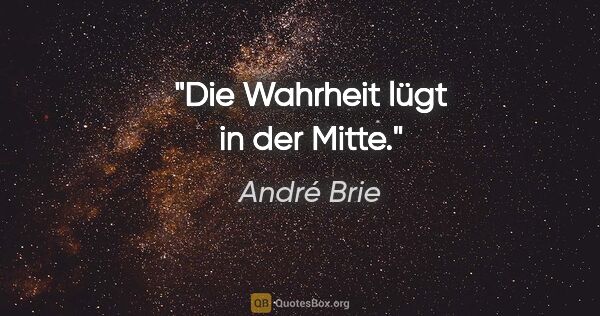 André Brie Zitat: "Die Wahrheit lügt in der Mitte."