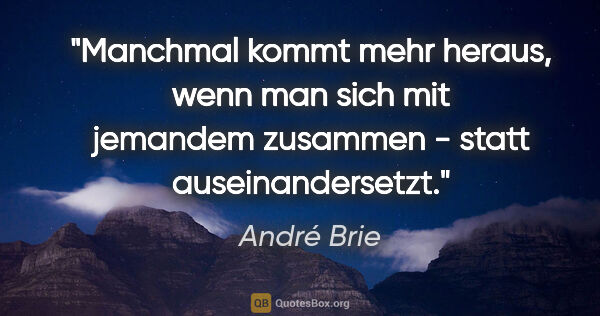 André Brie Zitat: "Manchmal kommt mehr heraus, wenn man sich mit
jemandem..."